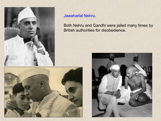 Jawaharlal Nehru.
Both Nehru and Gandhi were jailed many times by
British authorities for disobedience.
 