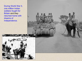 During World War II,
one million Indian
soldiers fought for
Britain and they
returned home with
dreams of
independence.
 