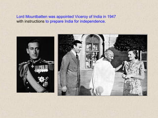Lord Mountbatten was appointed Viceroy of India in 1947
with instructions to prepare India for independence.
 
