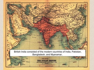 British India consisted of the modern countries of India, Pakistan,
Bangladesh, and Myanamar.
 