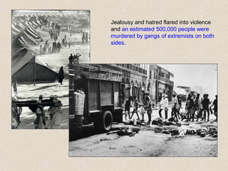 Jealousy and hatred flared into violence
and an estimated 500,000 people were
murdered by gangs of extremists on both
sides.
 