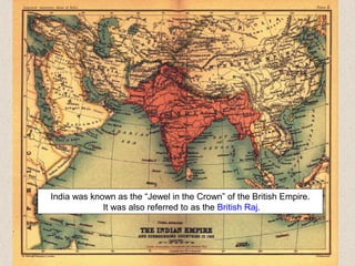 India was known as the “Jewel in the Crown” of the British Empire.
It was also referred to as the British Raj.
 