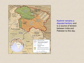 Kashmir remains a
disputed territory and
is a source of tension
between India and
Pakistan to this day.
 