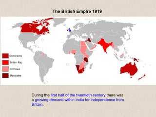 The British Empire 1919
During the first half of the twentieth century there was
a growing demand within India for independence from
Britain.
 