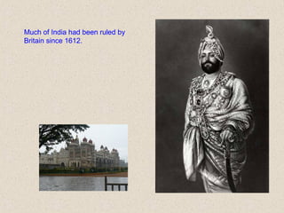 Much of India had been ruled by
Britain since 1612.
 