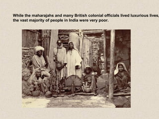 While the maharajahs and many British colonial officials lived luxurious lives,
the vast majority of people in India were very poor.
 