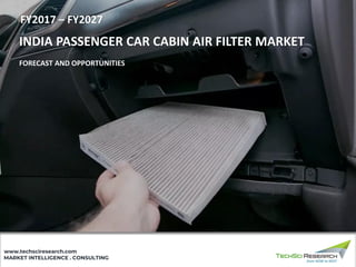 MARKET INTELLIGENCE . CONSULTING
www.techsciresearch.com
INDIA PASSENGER CAR CABIN AIR FILTER MARKET
FORECAST AND OPPORTUNITIES
FY2017 – FY2027
 