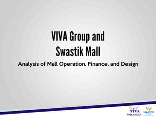 VIVA Group and
Swastik Mall
Analysis of Mall Operation, Finance, and Design
 
