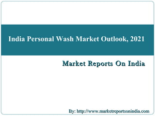 Market Reports On IndiaMarket Reports On India
By: http://www.marketreportsonindia.comBy: http://www.marketreportsonindia.com
India Personal Wash Market Outlook, 2021
Market Reports On IndiaMarket Reports On India
 