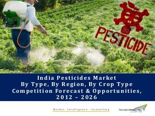 India Pesticides Market
By Type, By Region, By Crop Type
Competition Forecast & Opportunities,
2012 – 2026
M a r k e t I n t e l l i g e n c e . C o n s u l t i n g
 
