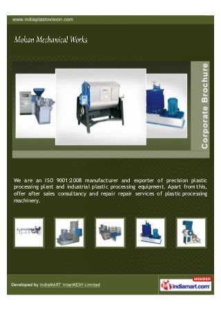 We are an ISO 9001:2008 manufacturer and exporter of precision plastic
processing plant and industrial plastic processing equipment. Apart from this,
offer after sales consultancy and repair repair services of plastic processing
machinery.
 