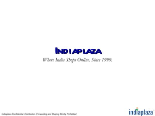 Indiaplaza
                                            Where India Shops Online. Since 1999.




Indiaplaza Confidential. Distribution, Forwarding and Sharing Strictly Prohibited
 