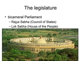 The legislature
• bicameral Parliament
– Rajya Sabha (Council of States)
– Lok Sabha (House of the People)
 