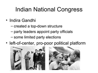 Indian National Congress
• Indira Gandhi
– created a top-down structure
– party leaders appoint party officials
– some limited party elections
• left-of-center, pro-poor political platform
 