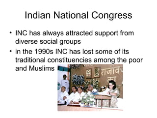 Indian National Congress
• INC has always attracted support from
diverse social groups
• in the 1990s INC has lost some of its
traditional constituencies among the poor
and Muslims
 