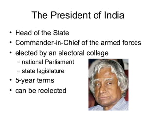 The President of India
• Head of the State
• Commander-in-Chief of the armed forces
• elected by an electoral college
– national Parliament
– state legislature
• 5-year terms
• can be reelected
 