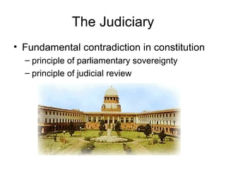The Judiciary
• Fundamental contradiction in constitution
– principle of parliamentary sovereignty
– principle of judicial review
 