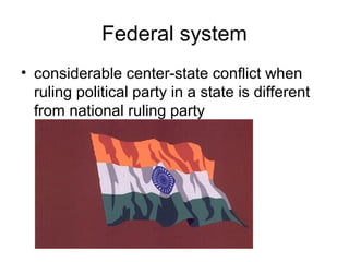Federal system
• considerable center-state conflict when
ruling political party in a state is different
from national ruling party
 