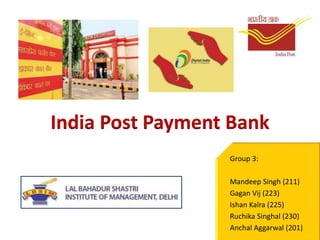 India Post Payment Bank
Group 3:
Mandeep Singh (211)
Gagan Vij (223)
Ishan Kalra (225)
Ruchika Singhal (230)
Anchal Aggarwal (201)
 