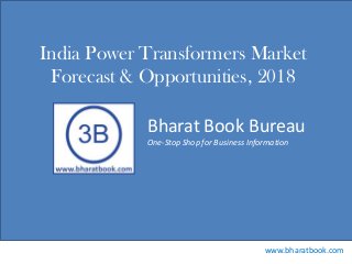 Bharat Book Bureau
www.bharatbook.com
One-Stop Shop for Business Information
India Power Transformers Market
Forecast & Opportunities, 2018
 