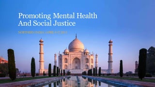 Promoting Mental Health
And Social Justice
NORTHERN INDIA|APRIL9-17, 2015
 