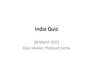 India Quiz
28 March 2015
Quiz Master: Pratyush Sinha
 