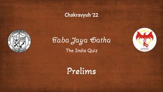 Taba Jaya Gatha
Chakravyuh ’22
The India Quiz
Prelims
 