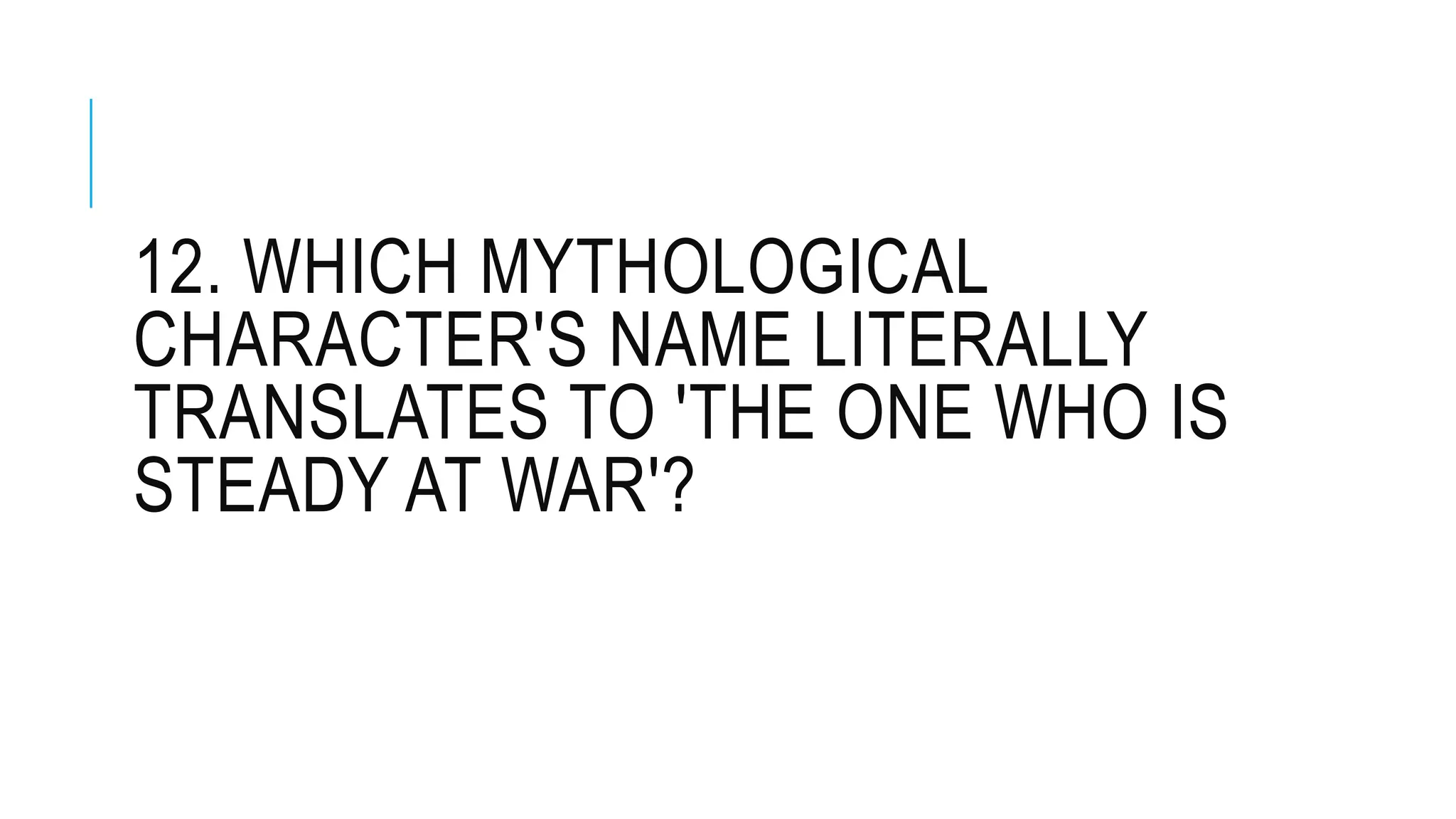 12. WHICH MYTHOLOGICAL
CHARACTER'S NAME LITERALLY
TRANSLATES TO 'THE ONE WHO IS
STEADY AT WAR'?
 