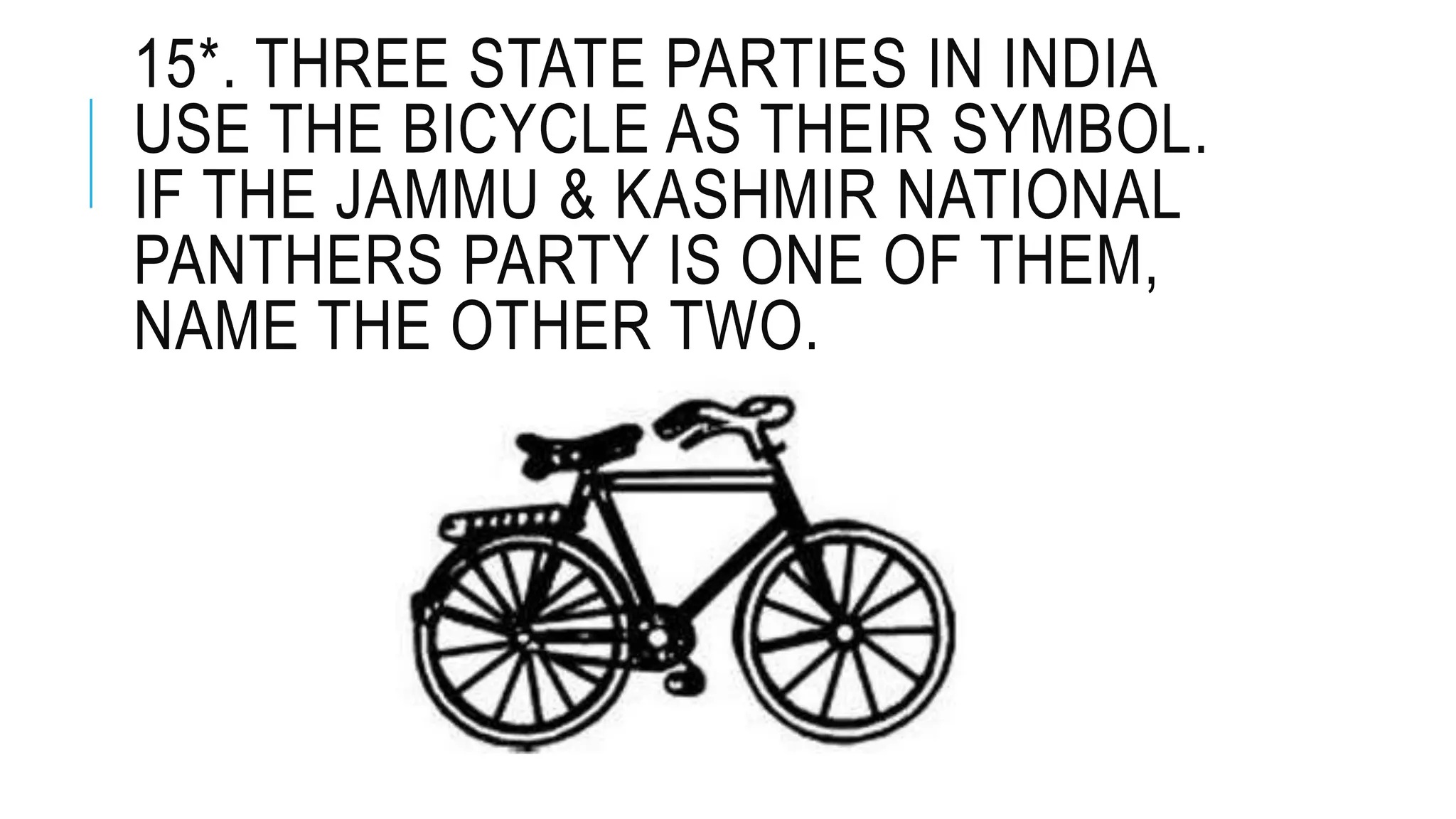 15*. THREE STATE PARTIES IN INDIA
USE THE BICYCLE AS THEIR SYMBOL.
IF THE JAMMU & KASHMIR NATIONAL
PANTHERS PARTY IS ONE OF THEM,
NAME THE OTHER TWO.
 