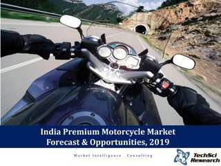 Market Intelligence . Consulting 
India Premium Motorcycle Market Forecast & Opportunities, 2019  