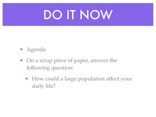 DO IT NOW

• Agenda

• On a scrap piece of paper, answer the
  following question:

  • How could a large population affect your
    daily life?
 