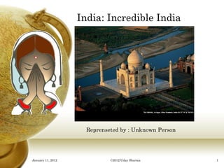 India: Incredible India Reprenseted by : Unknown Person January 11, 2012 ©2012 Uday Sharma 