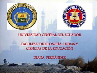 UNIVERSIDAD CENTRAL DEL ECUADOR

 FACULTAD DE FILOSOFÍA, LETRAS Y
   CIENCIAS DE LA EDUCACIÓN

       DIANA FERNÁNDEZ
 