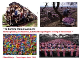 The Coming Indian Summer?
China is grabbing the headlines, but should we perhaps be looking at India instead ?
Edward Hugh - Copenhagen: June 2011
 