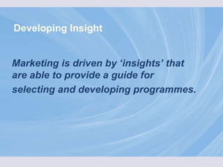 Developing Insight Marketing is driven by ‘insights’ that are able to provide a guide for  selecting and developing programmes.   
