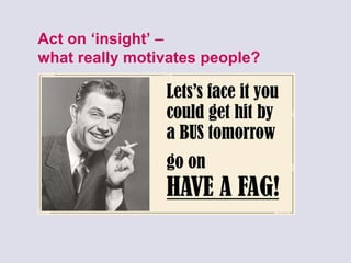 Act on ‘insight’ –  what really motivates people? 