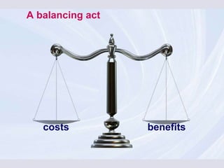 costs benefits A balancing act   