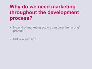 Why do we need marketing throughout the development process? No end of marketing activity can cure the “wrong” product Milk – a warning! 