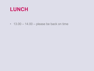 LUNCH 13.00 – 14.00 – please be back on time 