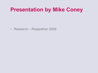 Presentation by Mike Coney Research – Raajasthan 2009 