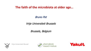 The faith of the microbiota at older age…
Bruno Pot
Vrije Universiteit Brussels
Brussels, Belgium
 