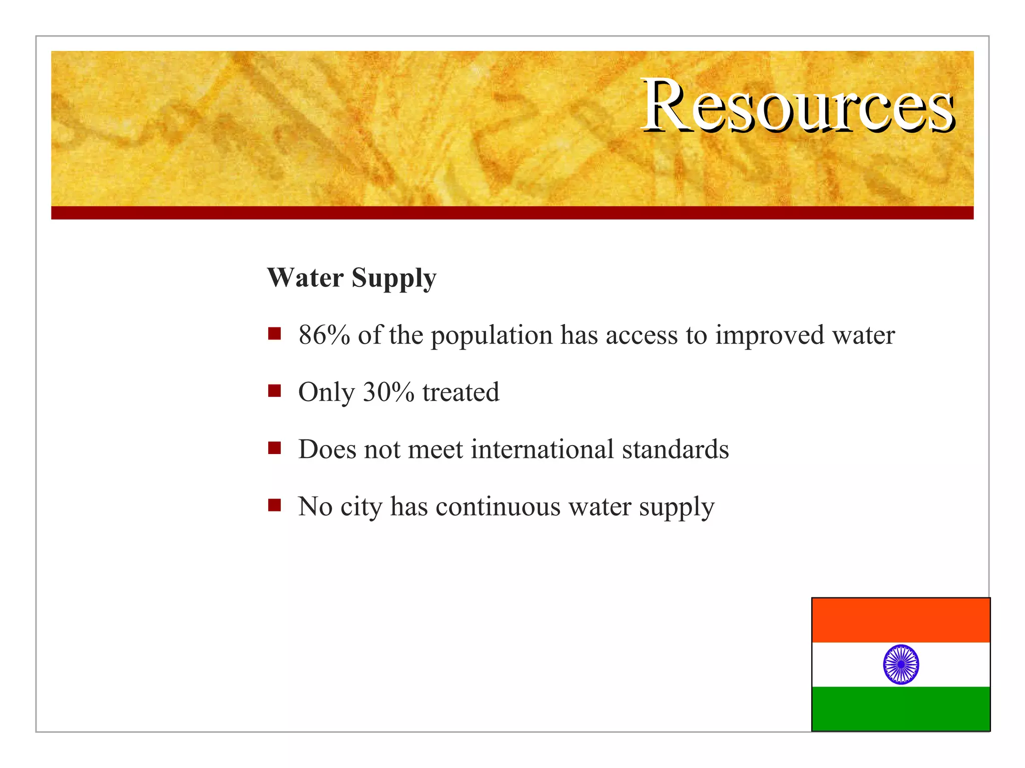 Resources Water Supply 86% of the population has access to improved water Only 30% treated Does not meet international standards No city has continuous water supply