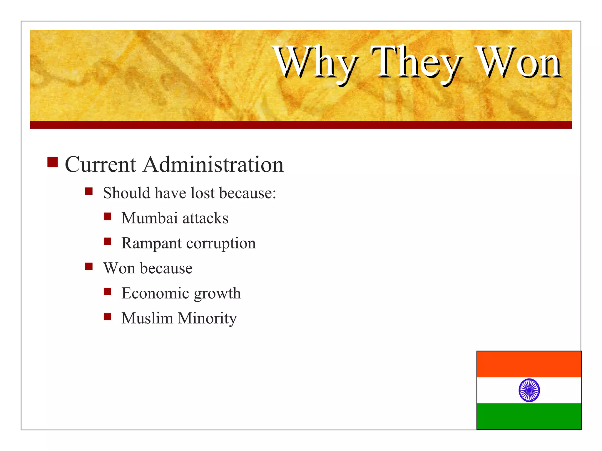 Why They Won Current Administration Should have lost because: Mumbai attacks Rampant corruption Won because Economic growth Muslim Minority
