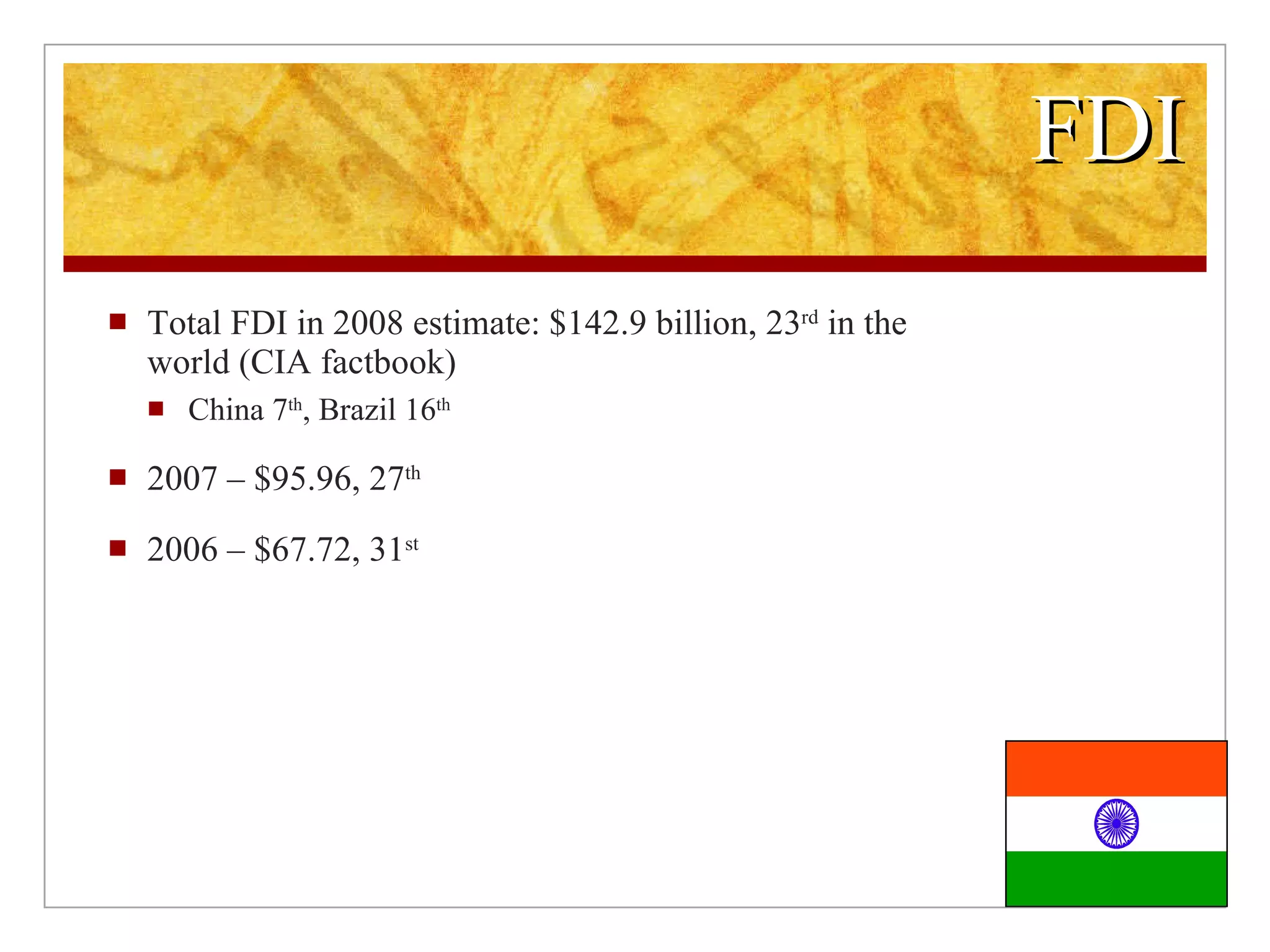 FDI Total FDI in 2008 estimate: $142.9 billion, 23 rd in the world (CIA factbook) China 7 th , Brazil 16 th 2007 – $95.96, 27 th 2006 – $67.72, 31 st