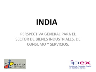 INDIA
  PERSPECTIVA GENERAL PARA EL
SECTOR DE BIENES INDUSTRIALES, DE
     CONSUMO Y SERVICIOS.
 