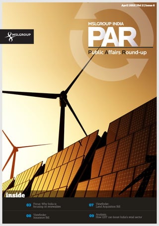 Public Affairs Round-up1
April 2015 | Vol 2 | Issue 6
03 Focus: Why India is
focusing on renewables
08 Viewﬁnder:
Insurance Bill
09 Analysis:
How GST can boost India’s retail sector
07 Viewﬁnder:
Land Acquisition Bill
inside
 