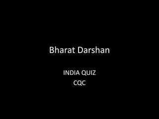 Bharat Darshan
INDIA QUIZ
CQC
 