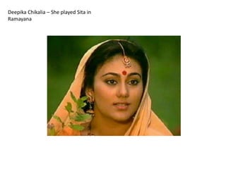 Deepika Chikalia – She played Sita in 
Ramayana 
 