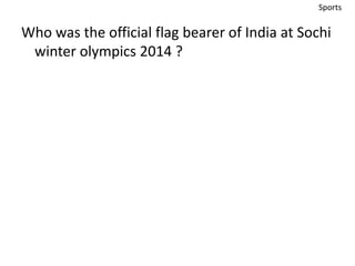 Sports 
Who was the official flag bearer of India at Sochi 
winter olympics 2014 ? 
 