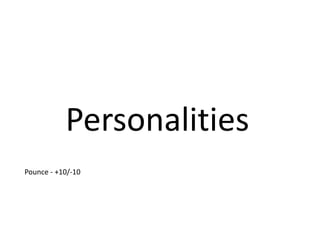 Personalities 
Pounce - +10/-10 
 